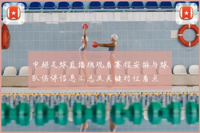 中超足球直播线观看赛程安排与球队伤停信息汇总及关键对位看点