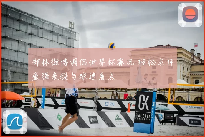 郜林微博调侃世界杯赛况 轻松点评豪强表现与球迷看点