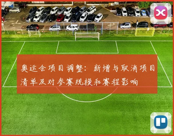 奥运会项目调整：新增与取消项目清单及对参赛规模和赛程影响