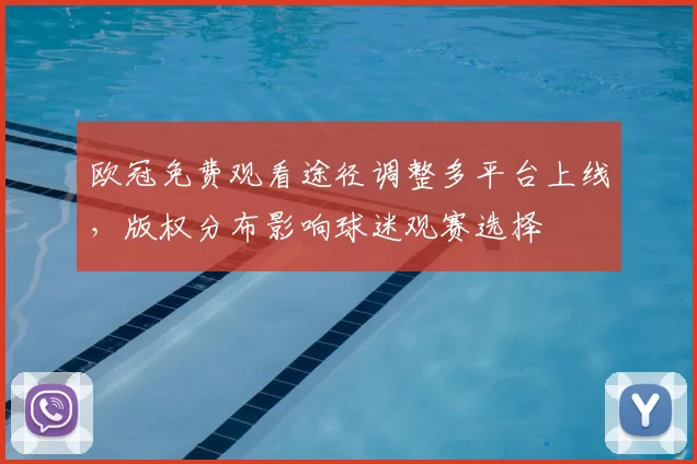 欧冠免费观看途径调整多平台上线，版权分布影响球迷观赛选择