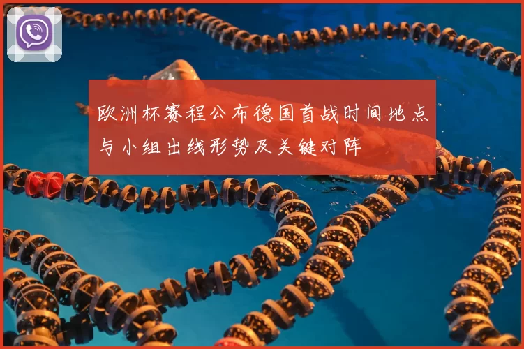 欧洲杯赛程公布德国首战时间地点与小组出线形势及关键对阵