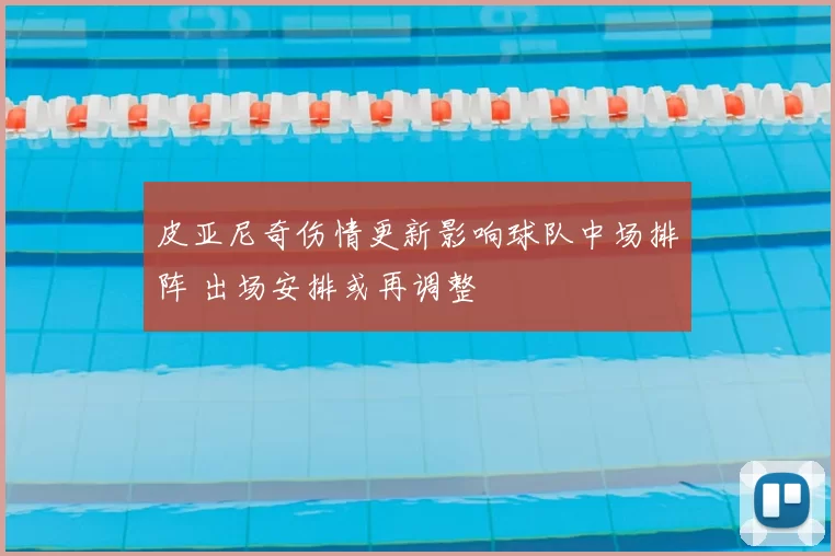 皮亚尼奇伤情更新影响球队中场排阵 出场安排或再调整