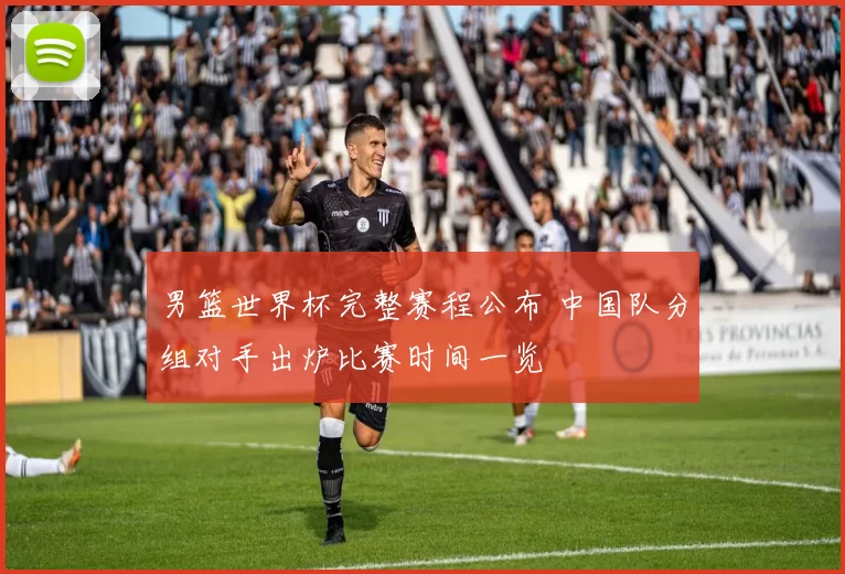 男篮世界杯完整赛程公布 中国队分组对手出炉比赛时间一览