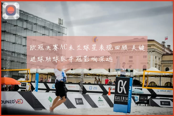 欧冠决赛AC米兰球星表现回顾 关键进球助球队夺冠影响深远