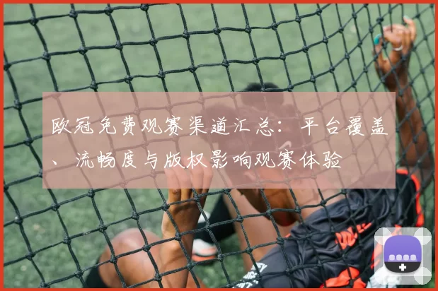 欧冠免费观赛渠道汇总：平台覆盖、流畅度与版权影响观赛体验