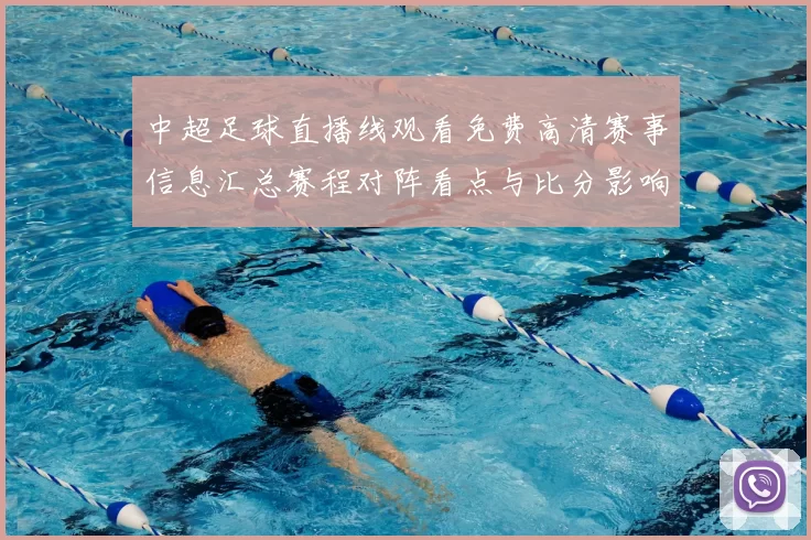 中超足球直播线观看免费高清赛事信息汇总赛程对阵看点与比分影响