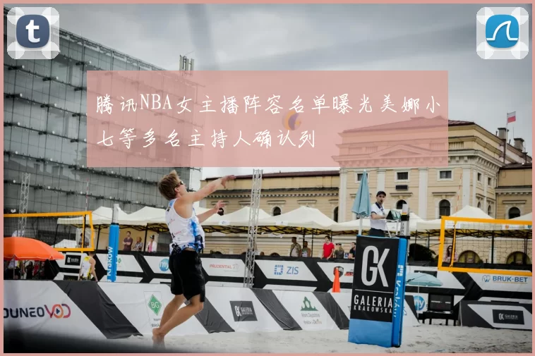腾讯NBA女主播阵容名单曝光美娜小七等多名主持人确认列