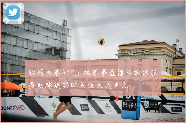 欧冠决赛APP上线赛事直播与数据服务助球迷实时关注决战看点