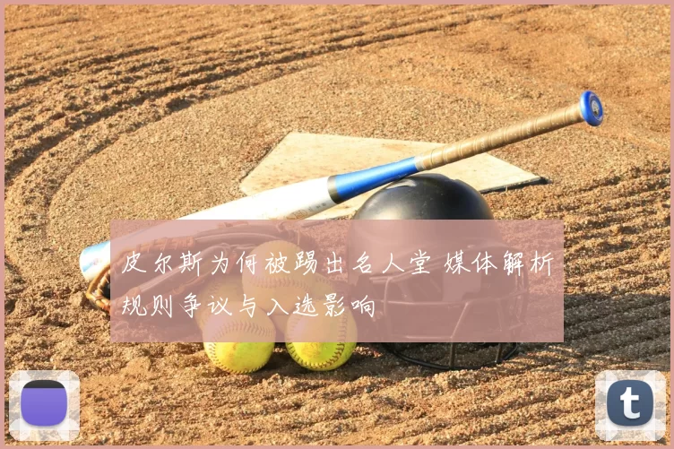 皮尔斯为何被踢出名人堂 媒体解析规则争议与入选影响