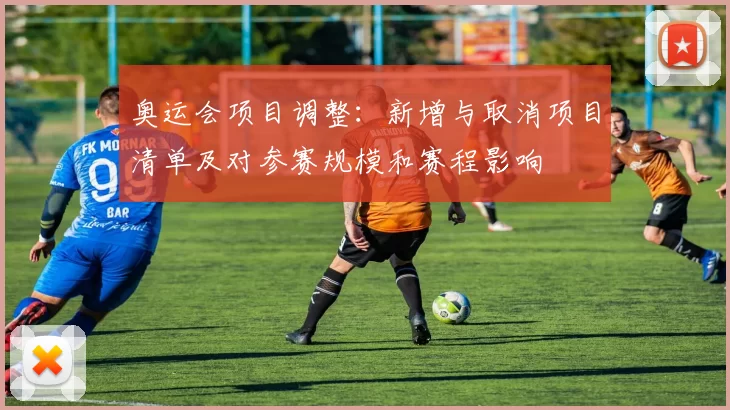 奥运会项目调整：新增与取消项目清单及对参赛规模和赛程影响