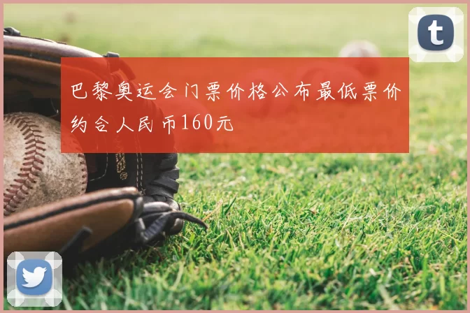 巴黎奥运会门票价格公布最低票价约合人民币160元