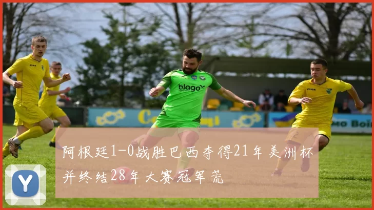 阿根廷1-0战胜巴西夺得21年美洲杯并终结28年大赛冠军荒