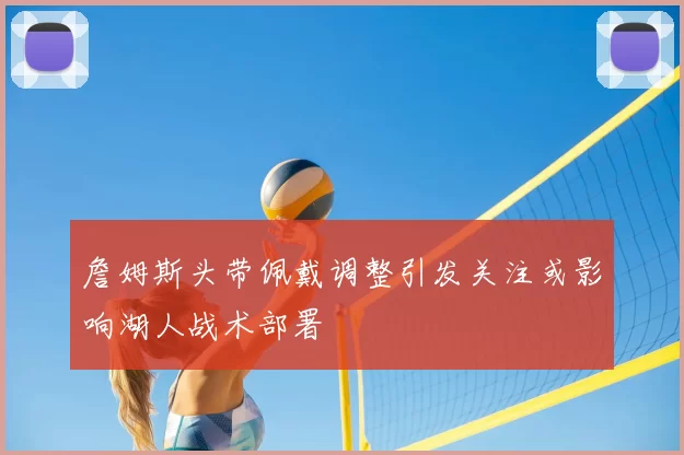 詹姆斯头带佩戴调整引发关注或影响湖人战术部署