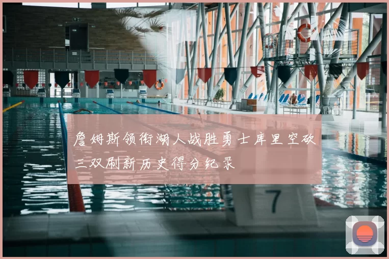 詹姆斯领衔湖人战胜勇士库里空砍三双刷新历史得分纪录