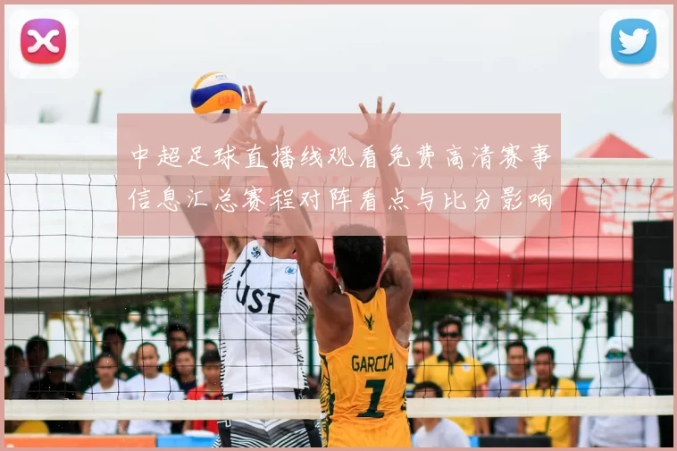 中超足球直播线观看免费高清赛事信息汇总赛程对阵看点与比分影响