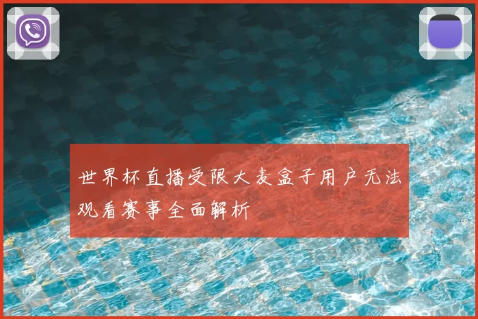 世界杯直播受限大麦盒子用户无法观看赛事全面解析