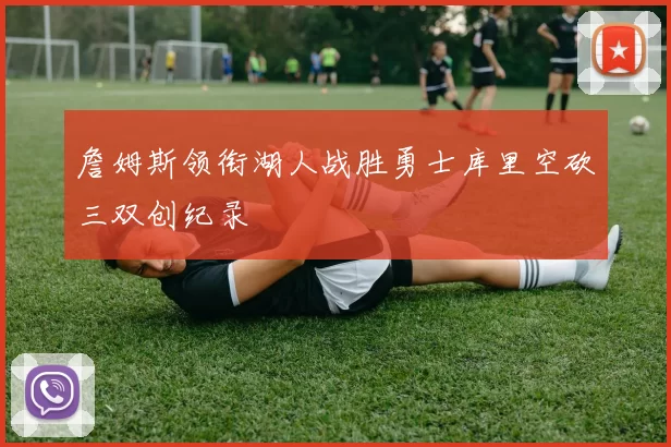 詹姆斯领衔湖人战胜勇士库里空砍三双创纪录